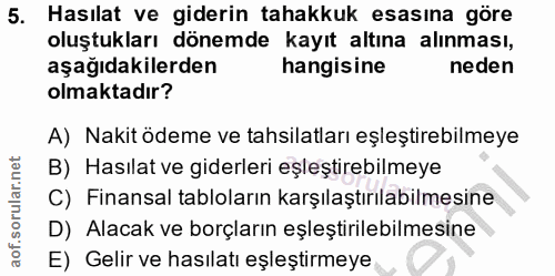 5. soru: Hasılat ve giderin tahakkuk esasına göre oluştukları dönemde kayıt altına alınması, aşağıdakilerden hangisine neden o…