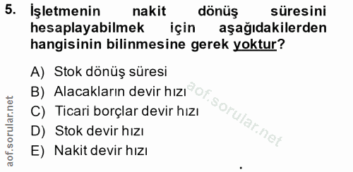 5. soru: İşletmenin nakit dönüş süresini hesaplayabilmek için aşağıdakilerden hangisinin bilinmesine gerek yoktur? A) Stok dön…