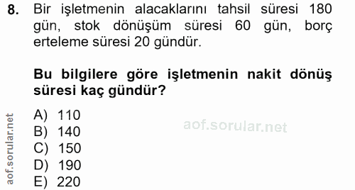 8. soru: Bir işletmenin alacaklarını tahsil süresi 180 gün, stok dönüşüm süresi 60 gün, borç erteleme süresi 20 gündür. Bu bil…