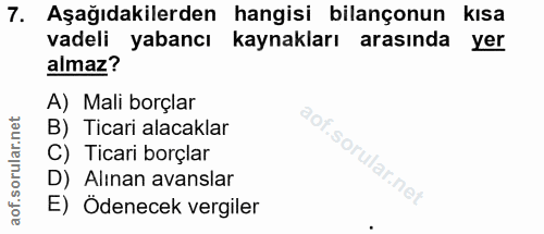 7. soru: Aşağıdakilerden hangisi bilançonun kısa vadeli yabancı kaynakları arasında yer almaz? A) Mali borçlar B) Ticari alaca…