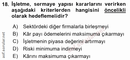 18. soru: İşletme, sermaye yapısı kararlarını verirken aşağıdaki kriterlerden hangisini öncelikli olarak hedeflemelidir? A) Sek…