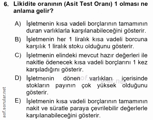 6. soru: Likidite oranının (Asit Test Oranı) 1 olması ne anlama gelir? A) Işletmenin kısa vadeli borçlarının tamamının duran v…