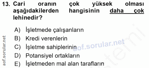 13. soru: Cari oranın Çok yüksek olması aşağıdakilerden hangisinin daha cok lehinedir? A) Işletmede çalışanların C) İşletme sah…
