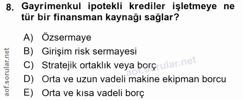 8. soru: Gayrimenkul ipotekli krediler işletmeye ne tür bir finansman kaynağı sağlar? A) Özsermaye B) Girişim risk sermayesi C…