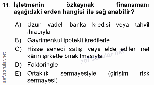 11. soru: İşletmenin ozkaynak finansmanı aşağıdakilerden hangisi ile sağlanabilir? A) Uzun vadeli banka kredisi veya tahvil ihr…