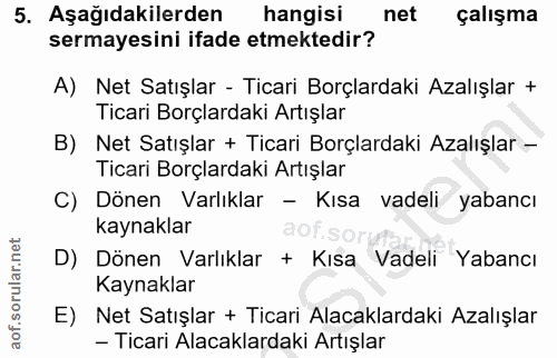 5. soru: Aşağıdakilerden hangisi net çalışma sermayesini ifade etmektedir? A) Net Satışlar - Ticari Borçlardaki Azalışlar + Ti…