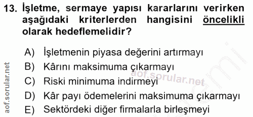 13. soru: İşletme, sermaye yapısı kararlarını verirken aşağıdaki kriterlerden hangisini öncelikli olarak hedeflemelidir? A) İşl…