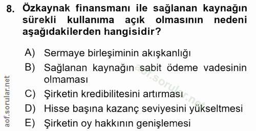 8. soru: Özkaynak finansmanı ile sağlanan kaynağın sürekli kullanıma açık olmasının nedeni aşağıdakilerden hangisidir? A) Serm…