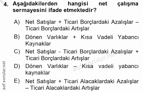 4. soru: Aşağıdakilerden hangisi net çalışma sermayesini ifade etmektedir? A) Net Satışlar + Ticari Borçlardaki Azalışlar - Ti…