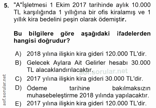 5. soru: "A"İşletmesi 1 Ekim 2017 tarihinde aylık 10.000 TL karşılığında 1 yıllığına bir ofis kiralamış ve 1 yıllık kira bedel…