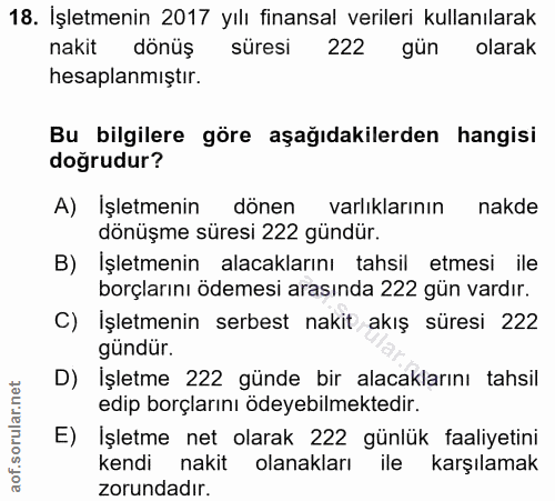 18. soru: İşletmenin 2017 yılı finansal verileri kullanılarak nakit dönüş süresi 222 gün olarak hesaplanmıştır. Bu bilgilere gö…