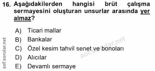 16. soru: Aşağıdakilerden hangisi brüt çalışma sermayesini oluşturan unsurlar arasında yer almaz? A) Ticari mallar B) Bankalar…