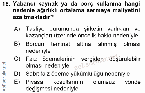 16. soru: Yabancı kaynak ya da borç kullanma hangi nedenle ağırlıklı ortalama sermaye maliyetini azaltmaktadır? A) Tasfiye duru…