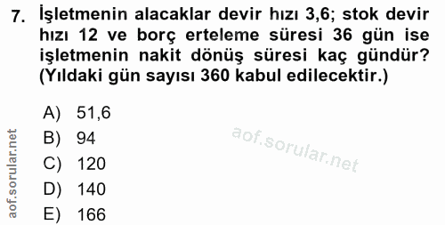 7. soru: İşletmenin alacaklar devir hızı 3,6; stok devir hızı 12 ve borç erteleme süresi 36 gün ise işletmenin nakit dönüş sür…