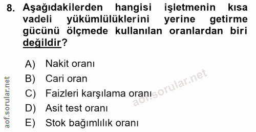 8. soru: Aşağıdakilerden hangisi işletmenin kısa vadeli yükümlülüklerini yerine getirme gücünü ölçmede kullanılan oranlardan b…