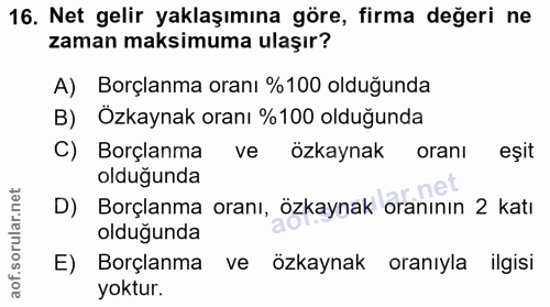 16. soru: Net gelir yaklaşımına göre, firma değeri ne zaman maksimuma ulaşır? A) Borçlanma oranı %100 olduğunda B) Özkaynak ora…