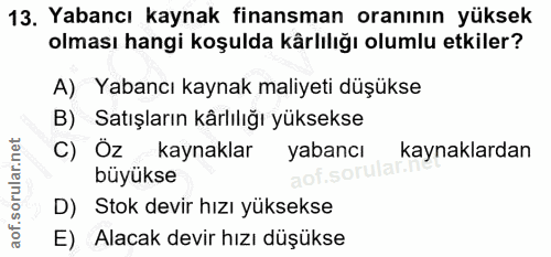 13. soru: Yabancı kaynak finansman oranının yüksek olması hangi koşulda kärlılığı olumlu etkiler? A) Yabancı kaynak maliyeti dü…