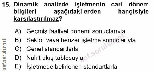 15. soru: Dinamik analizde işletmenin cari dönem bilgileri aşağıdakilerden hangisiyle karşılaştırılmaz? A) Geçmiş faaliyet döne…