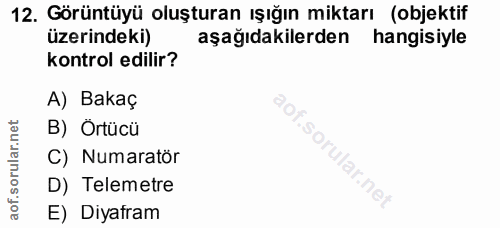12. soru: Görüntüyü oluşturan ışığın miktarı (objektif üzerindeki) aşağıdakilerden hangisiyle kontrol edilir? A) Bakaç B) Örtüc…