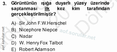 3. soru: Görüntünün Işığa duyarlı yüzey üzerinde saptanması Ilk kez kim tarafindan gerçekleştirilmiştir? B) Nicephore Niepce a…