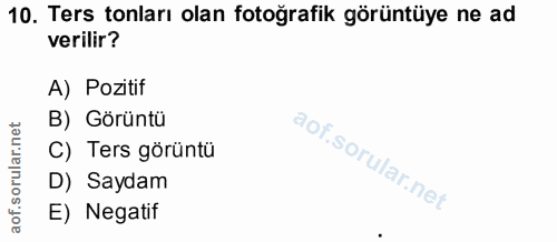 10. soru: Ters tonları olan fotoğrafik görüntüye ne ad verilir? A) Pozitif B) Görüntü C) Ters görüntü D) Saydam E) Negatif