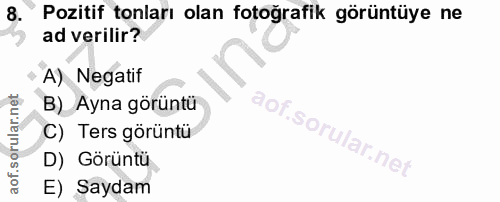 8. soru: có Pozitif tonları olan fotoğrafik görüntüye ne ad verilir? A) Negatif B) Ayna görüntu aof.sorular.nei C) Ters görünt…