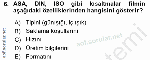 6. soru: ASA, DIN, ISO gibi kısaltmalar filmin aşağıdaki özelliklerinden hangisini gösterir? A) Tipini (günışığı, iç ışık) B)…