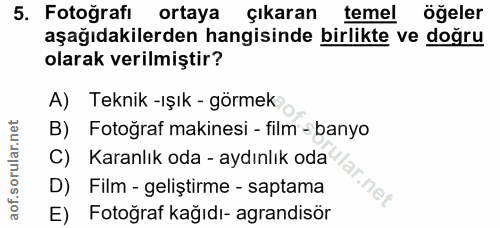 5. soru: Fotoğrafı ortaya çıkaran temel öğeler aşağıdakilerden hangisinde birlikte ve doğru olarak verilmiştir? A) Teknik -ışı…