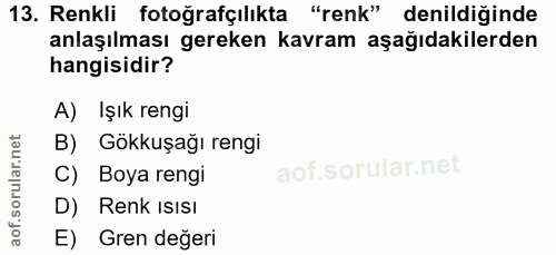 13. soru: Renkli fotoğrafçılıkta "renk" denildiğinde anlaşılması gereken kavram aşağıdakilerden hangisidir? A) Işık rengi B) Gö…
