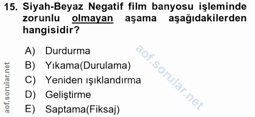 15. soru: Siyah-Beyaz Negatif film banyosu işleminde zorunlu olmayan aşama aşağıdakilerden hangisidir? A) Durdurma B) Yıkama(Du…