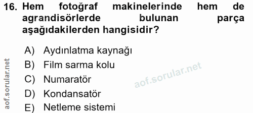 16. soru: Hem fotoğraf makinelerinde hem de agrandisorlerde bulunan parça aşağıdakilerden hangisidir? A) Aydınlatma kaynağı B)…