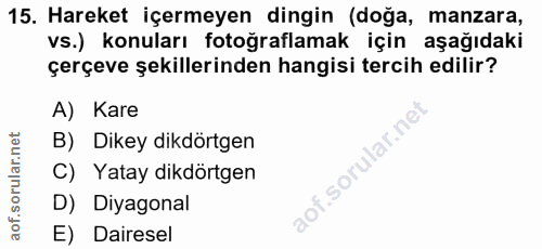 15. soru: Hareket içermeyen dingin (doğa, manzara, vs.) konuları fotoğraflamak için aşağıdaki çerçeve şekillerinden hangisi ter…