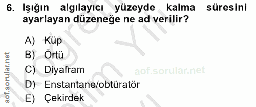 6. soru: Işığın algılayıcı yüzeyde kalma süresini ayarlayan düzeneğe ne ad verilir? A) Küp B) Örtü C) Diyafram D) Enstantane/o…