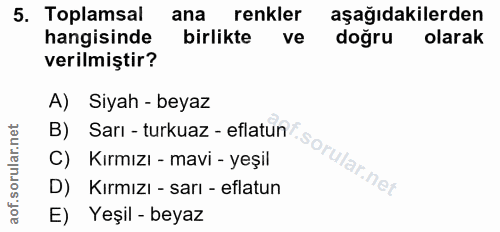 5. soru: Toplamsal ana renkler aşağıdakilerden hangisinde birlikte ve dogru olarak verilmiştir? A) Siyah - beyaz B) Sarı - tur…