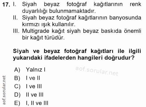 17. soru: I. Siyah beyaz fotoğraf kağıtlarının renk duyarlılığı bulunmamaktadır. II. Siyah beyaz fotoğraf kağıtlarının banyosun…