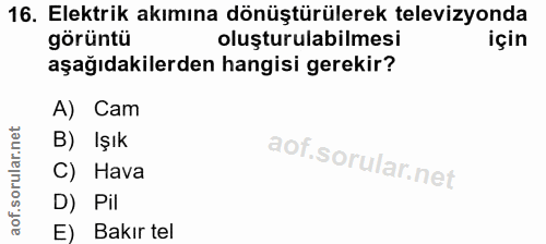 16. soru: Elektrik akımına dönüştürülerek televizyonda görüntü oluşturulabilmesi için aşağıdakilerden hangisi gerekir? A) Cam B…