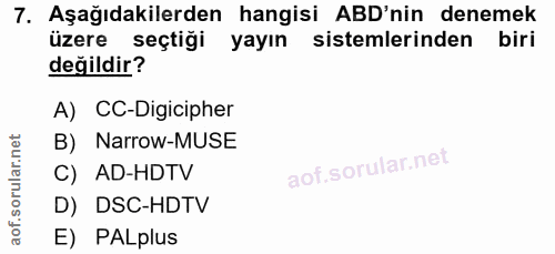 7. soru: Aşağıdakilerden hangisi ABD'nin denemek üzere seçtiği yayın sistemlerinden biri değildir? A) CC-Digicipher B) Narrow-…