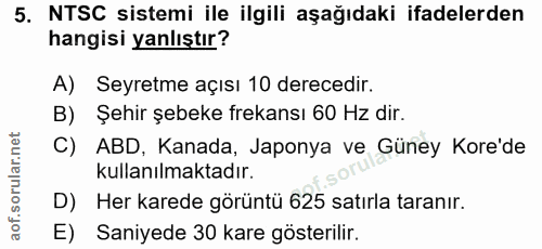 5. soru: NTSC sistemi ile ilgili aşağıdaki ifadelerden hangisi yanlıştır? A) Seyretme açısı 10 derecedir. B) Şehir şebeke frek…