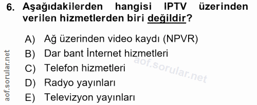 6. soru: Aşağıdakilerden hangisi IPTV üzerinden verilen hizmetlerden biri değildir? A) Ağ üzerinden video kaydı (NPVR) B) Dar…