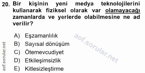 20. soru: Bir kişinin yeni medya teknolojilerini kullanarak fiziksel olarak var olamayacağı zamanlarda ve yerlerde olabilmesine…