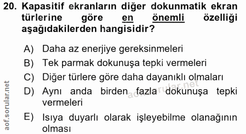 20. soru: Kapasitif ekranların diğer dokunmatik ekran türlerine göre en önemli özelliği aşağıdakilerden hangisidir? A) Daha az…