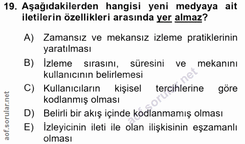 19. soru: Aşağıdakilerden hangisi yeni medyaya ait iletilerin özellikleri arasında yer almaz? A) Zamansız ve mekansız izleme pr…