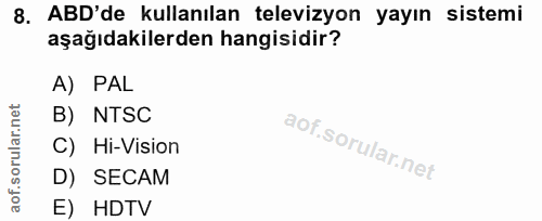 8. soru: ABD'de kullanılan televizyon yayın sistemi aşağıdakilerden hangisidir? A) PAL B) NTSC C) Hi-Vision D) SECAM E) HDTV