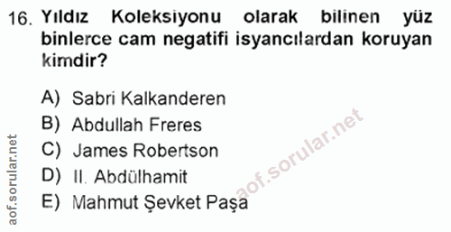 16. soru: Yıldız Koleksiyonu binlerce cam negatifi isyancılardan koruyan olarak bilinen yüz kimdir? A) Sabri Kalkanderen B) Abd…