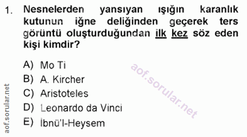 1. soru: Nesnelerden yansıyan Işığın karanlık kutunun iğne deliğinden geçerek ters görüntü oluşturduğundan ilk kez söz eden ki…