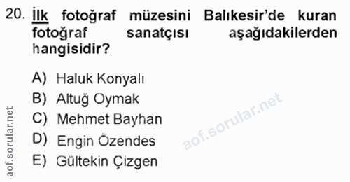 20. soru: İlk fotoğraf müzesini Balıkesir'de kuran fotograf sanatçısı aşağıdakilerden hangisidir? A) Haluk Konyalı B) Altuğ Oym…