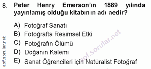 8. soru: Peter Henry Emerson'in 1889 yılında yayınlamış olduğu kitabın ın adı nedir? A) Fotoğraf Sanati B) Fotoğrafta Resimsel…