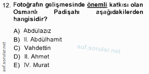 12. soru: Fotoğrafın gelişmesinde önemli katkısı olan Osmanlı Padişahı aşağıdakilerden hangisidir? A) Abdülazız B) II. Abdülham…