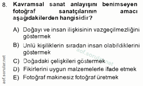 8. soru: Kavramsal sanat anlayışını benimseyen fotoğraf sanatçilarının amacı aşağıdakilerden hangisidir? A) Doğayı ve insan il…