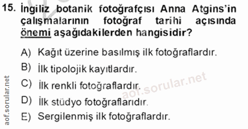 15. soru: İngiliz botanik fotoğrafçısı Anna Atgins'in çalışmalarının fotoğraf tarihi açısında önemi aşağıdakilerden hangisidir?…